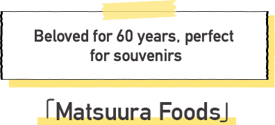 Matsuura Foods Beloved for 60 years, perfect for souvenirs
