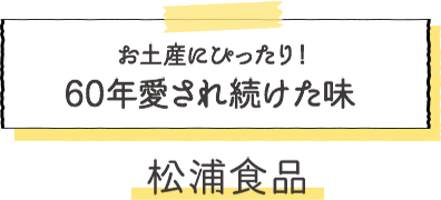 お土産にぴったり！60年愛され続けた味松浦食品