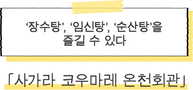 ·사가라 코우마레 온천회관 ‘장수탕’, ‘임신탕’, ‘순산탕’을 즐길 수 있다