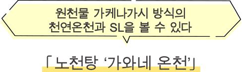 ·노천탕 ‘가와네 온천’ 원천물 가케나가시 방식의 천연온천과 SL을 볼 수 있다